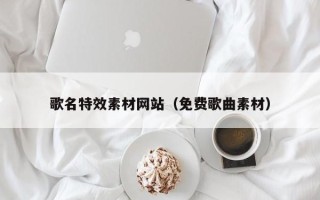 新昌歌名特效素材网站（免费歌曲素材）